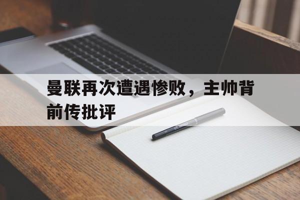 曼联再次遭遇惨败，主帅背前传批评