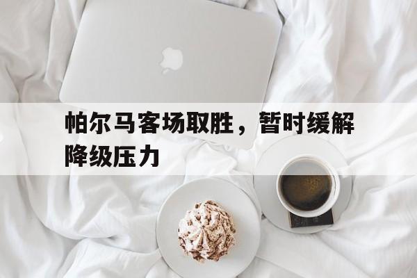 帕尔马客场取胜，暂时缓解降级压力