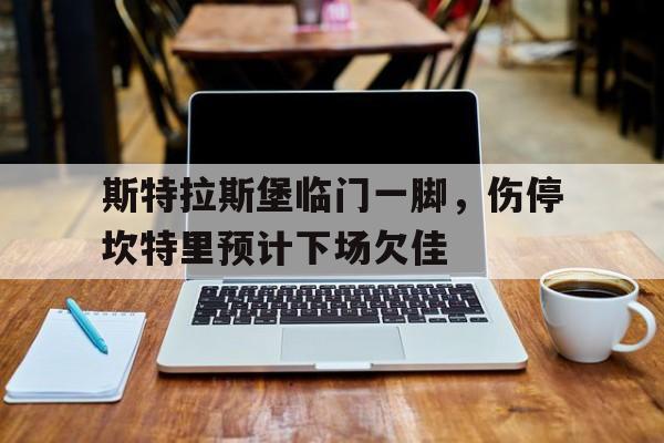 斯特拉斯堡临门一脚，伤停坎特里预计下场欠佳