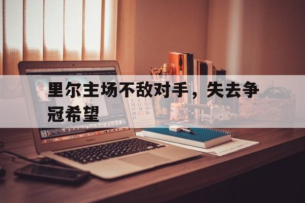 里尔主场不敌对手，失去争冠希望