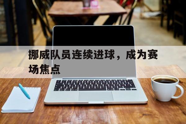 挪威队员连续进球，成为赛场焦点